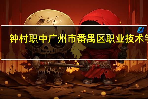 钟村职中广州市番禺区职业技术学校