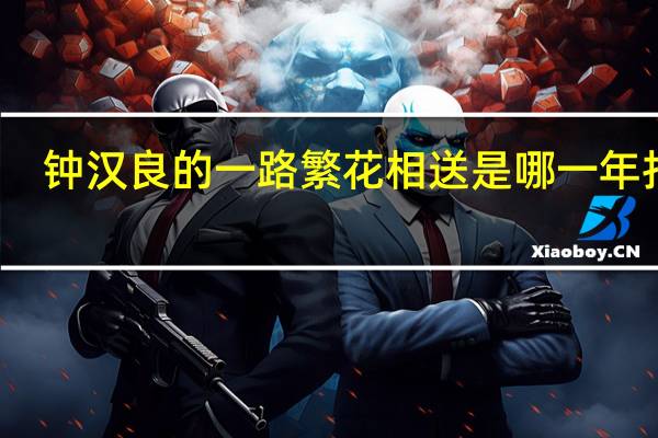 钟汉良的一路繁花相送是哪一年拍的