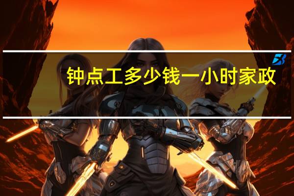 钟点工多少钱一小时家政（钟点工多少钱一小时）