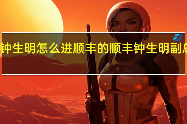 钟生明怎么进顺丰的 顺丰钟生明副总简介