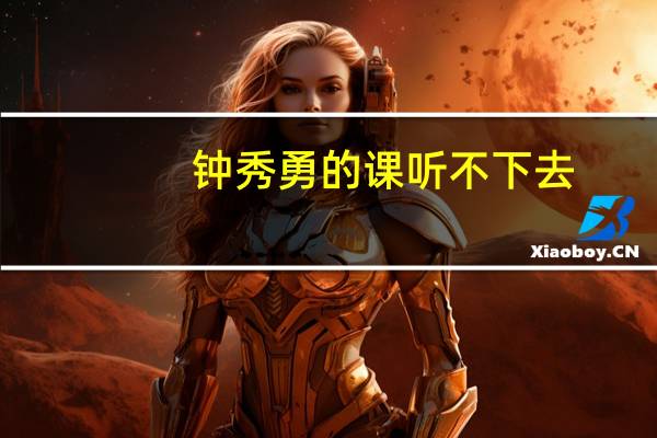 钟秀勇的课听不下去(钟秀勇)