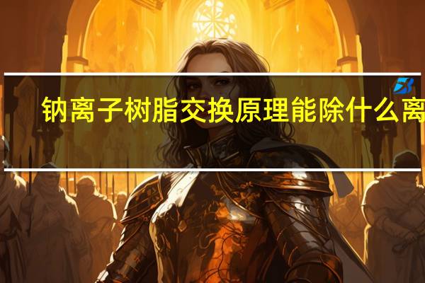 钠离子树脂交换原理能除什么离子