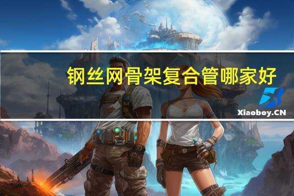 钢丝网骨架复合管哪家好