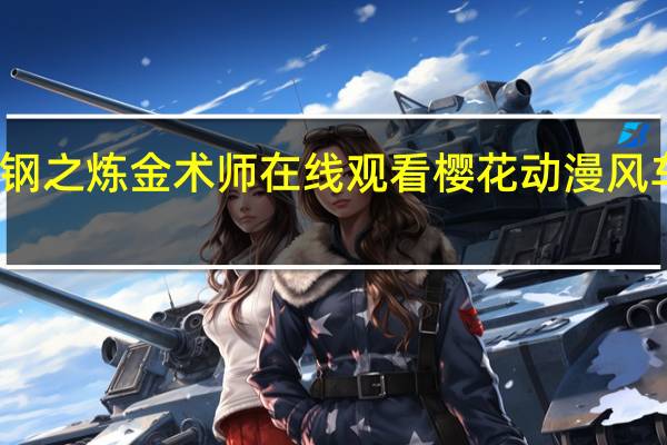 钢之炼金术师在线观看樱花动漫风车动漫（钢之炼金术师 FULLMETAL ALCHEMIST 罗伊马斯坦简介）