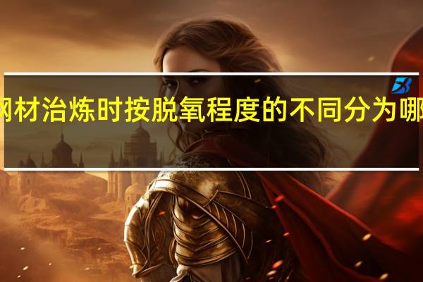 钢材治炼时 按脱氧程度的不同分为哪些类型