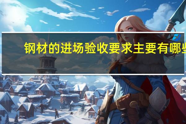 钢材的进场验收要求主要有哪些