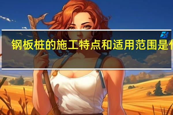 钢板桩的施工特点和适用范围是什么