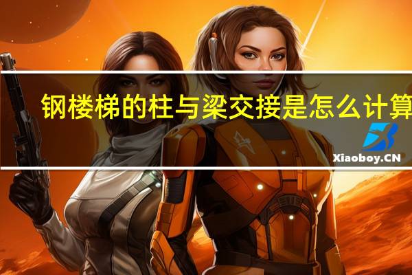 钢楼梯的柱与梁交接是怎么计算的