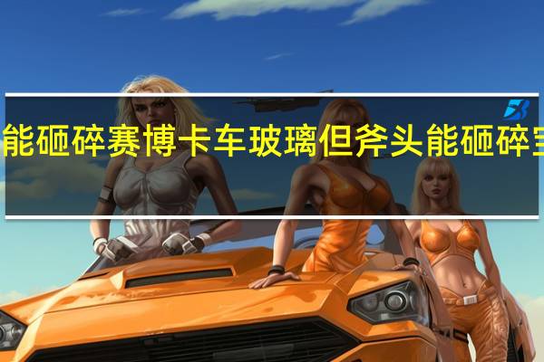 钢球能砸碎赛博卡车玻璃 但斧头能砸碎宝马玻璃吗