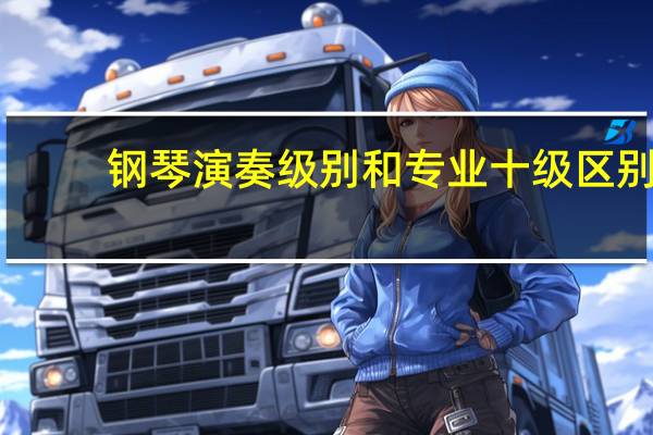 钢琴演奏级别和专业十级区别，钢琴十级和演奏级区别