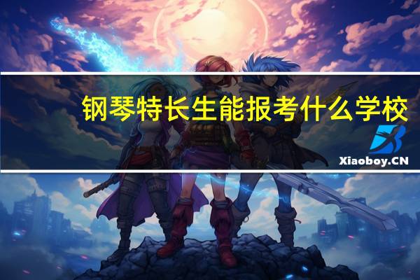 钢琴特长生能报考什么学校