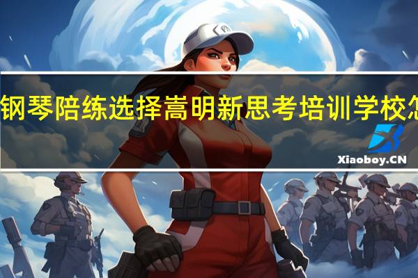 钢琴陪练选择嵩明新思考培训学校怎么样