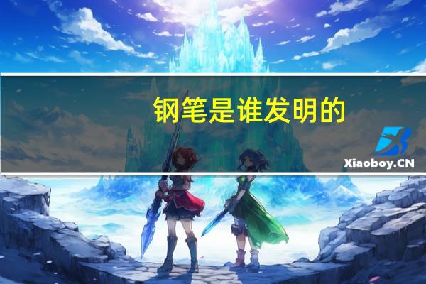 钢笔是谁发明的