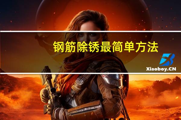 钢筋除锈最简单方法（钢筋除锈）