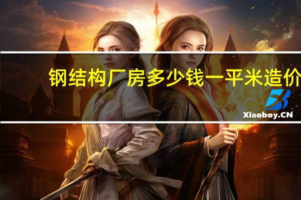 钢结构厂房多少钱一平米造价（钢结构厂房多少钱一平米）
