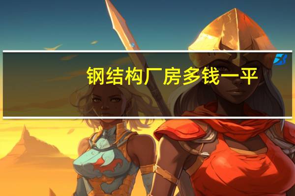 钢结构厂房多钱一平（钢结构厂房每平米造价）