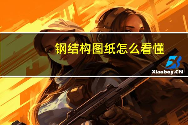 钢结构图纸怎么看懂(钢结构图纸怎么看)