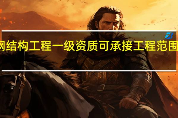 钢结构工程一级资质可承接工程范围有哪些