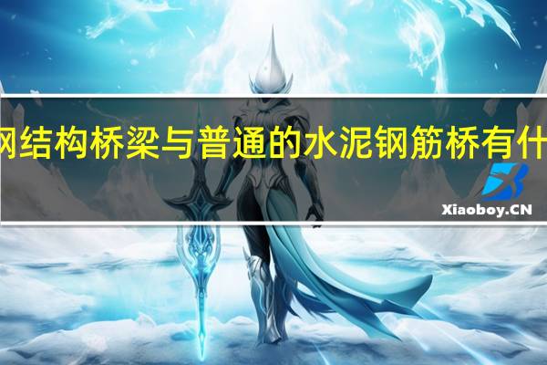 钢结构桥梁与普通的水泥钢筋桥有什么区别