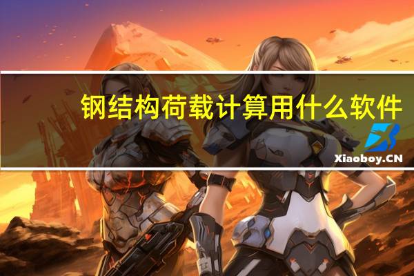 钢结构荷载计算用什么软件(钢结构荷载计算软件)
