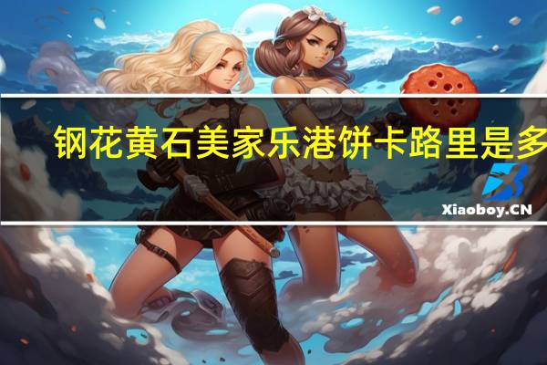 钢花 黄石美家乐港饼卡路里是多少