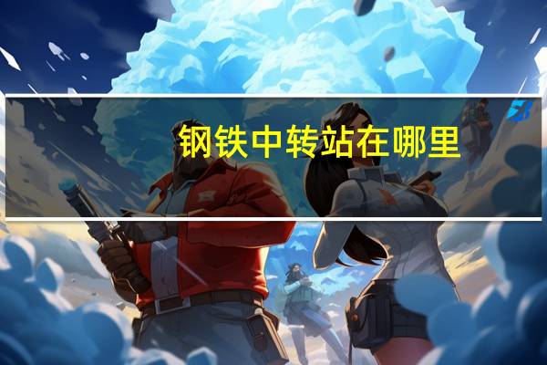 钢铁中转站在哪里（钢铁中转站）