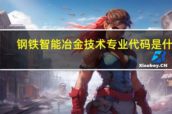 钢铁智能冶金技术专业代码是什么