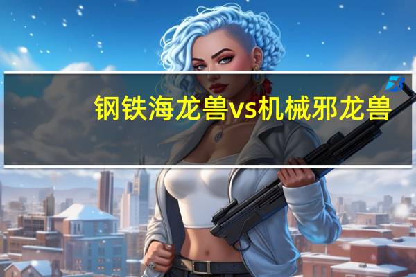 钢铁海龙兽vs机械邪龙兽(钢铁海龙兽)