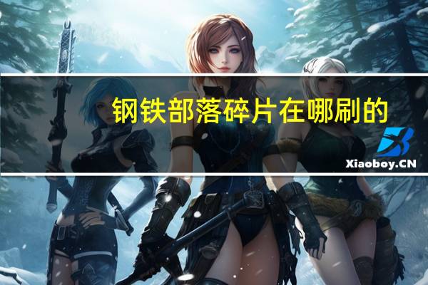 钢铁部落碎片在哪刷的（钢铁部落碎片）