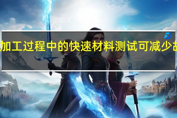 钣金加工过程中的快速材料测试可减少故障和报废