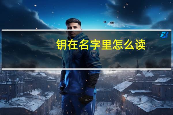 钥在名字里怎么读（钥）