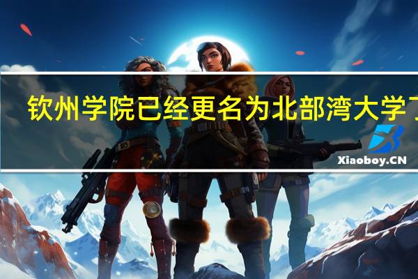 钦州学院已经更名为北部湾大学了吗，那到底是北部湾大学还是钦州学院