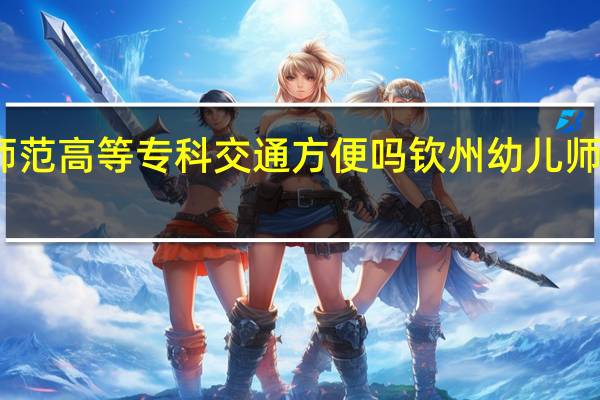 钦州幼儿师范高等专科交通方便吗 钦州幼儿师范高等专科学校