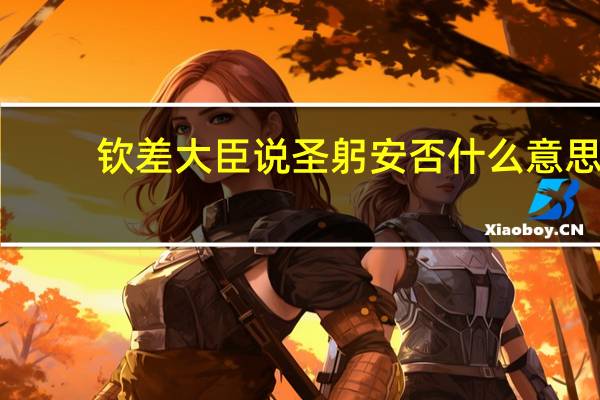 钦差大臣说圣躬安否什么意思（钦差大臣的意思）