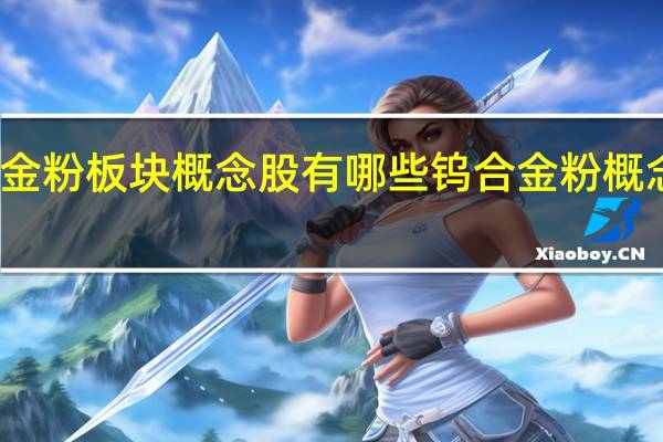 钨合金粉板块概念股有哪些 钨合金粉概念股一览表
