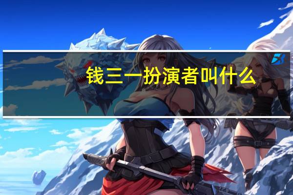 钱三一扮演者叫什么（钱三一扮演者）