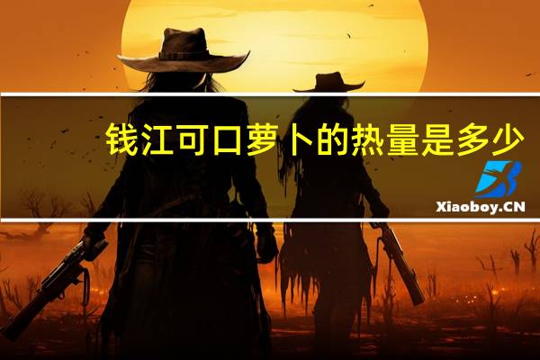 钱江 可口萝卜的热量是多少