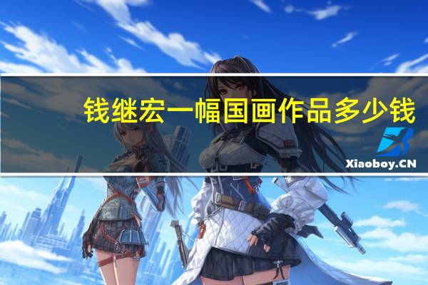 钱继宏一幅国画作品多少钱（钱继辉简介）