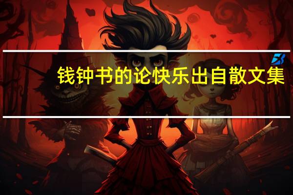 钱钟书的论快乐出自散文集（钱钟书 论快乐 原文）