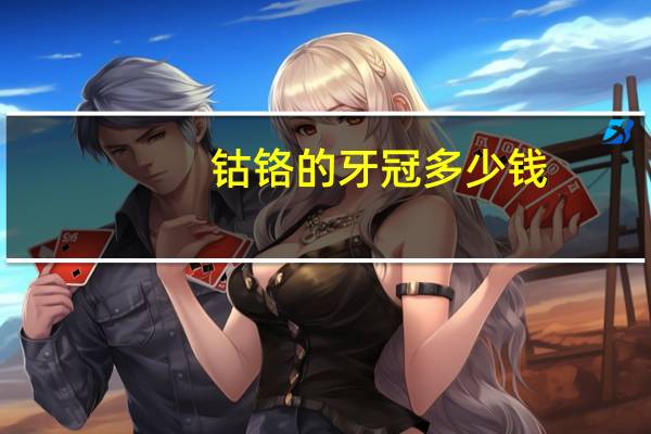 钴铬的牙冠多少钱，三百的牙冠和六百牙冠的区别