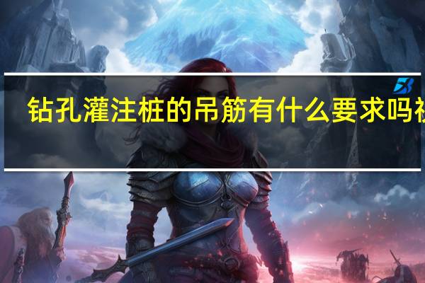 钻孔灌注桩的吊筋有什么要求吗视频（钻孔灌注桩的吊筋有什么要求吗）