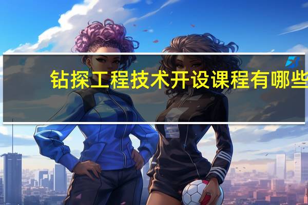 钻探工程技术开设课程有哪些