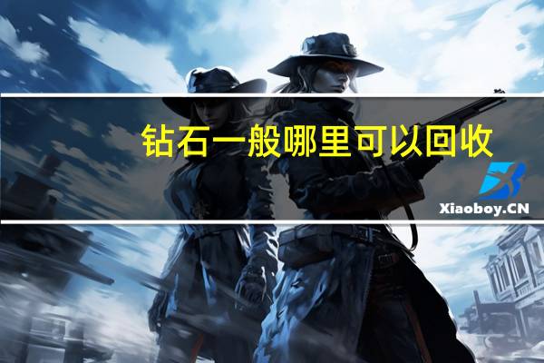 钻石一般哪里可以回收,钻石在哪里回收比较好、价钱最高