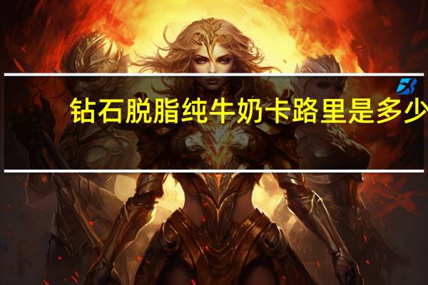 钻石 脱脂纯牛奶卡路里是多少