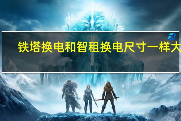 铁塔换电和智租换电尺寸一样大吗