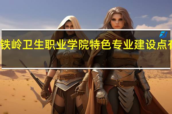 铁岭卫生职业学院特色专业建设点有哪些