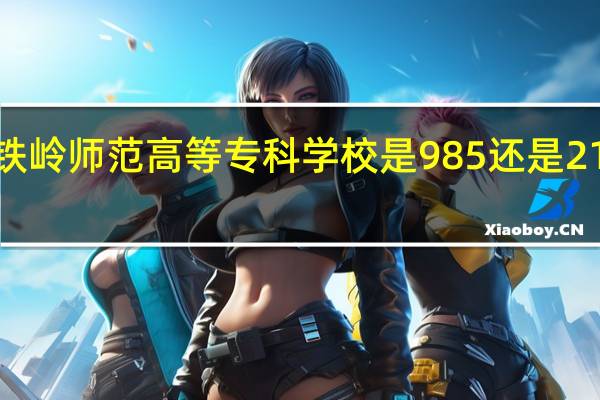 铁岭师范高等专科学校是985还是211大学