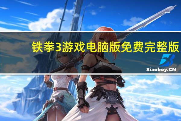 铁拳3游戏电脑版 免费完整版（铁拳3游戏电脑版 免费完整版功能简介）