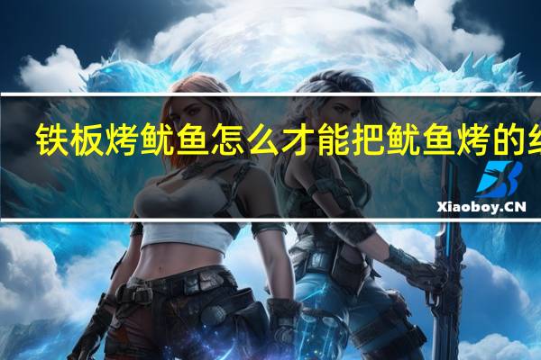 铁板烤鱿鱼怎么才能把鱿鱼烤的红红