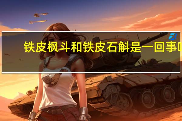 铁皮枫斗和铁皮石斛是一回事吗（铁皮枫斗和铁皮石斛的区别）